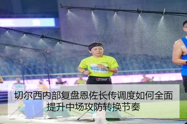 切尔西内部复盘恩佐长传调度如何全面提升中场攻防转换节奏
