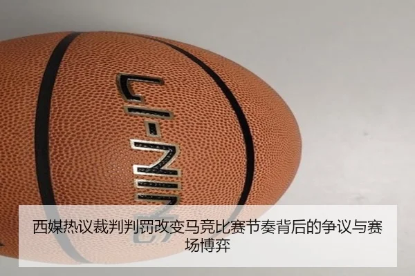 西媒热议裁判判罚改变马竞比赛节奏背后的争议与赛场博弈