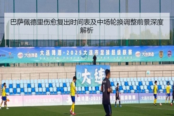巴萨佩德里伤愈复出时间表及中场轮换调整前景深度解析