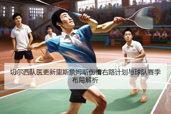 切尔西队医更新里斯詹姆斯伤情右路计划与球队赛季布局解析