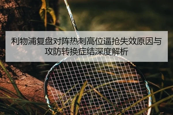 利物浦复盘对阵热刺高位逼抢失效原因与攻防转换症结深度解析