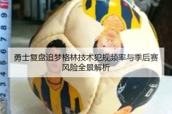 勇士复盘追梦格林技术犯规频率与季后赛风险全景解析