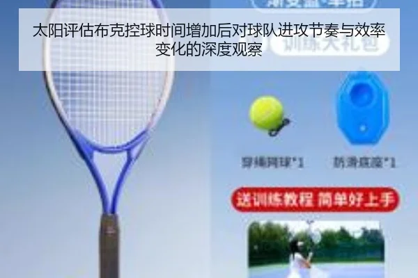 太阳评估布克控球时间增加后对球队进攻节奏与效率变化的深度观察