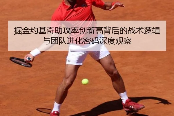 掘金约基奇助攻率创新高背后的战术逻辑与团队进化密码深度观察