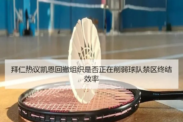 拜仁热议凯恩回撤组织是否正在削弱球队禁区终结效率