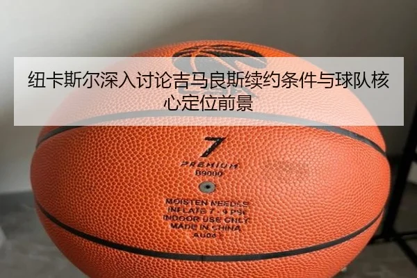 纽卡斯尔深入讨论吉马良斯续约条件与球队核心定位前景