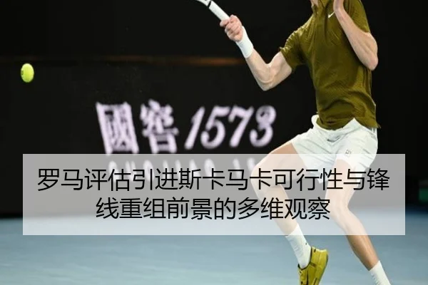 罗马评估引进斯卡马卡可行性与锋线重组前景的多维观察