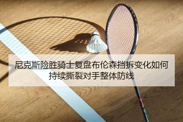 尼克斯险胜骑士复盘布伦森挡拆变化如何持续撕裂对手整体防线