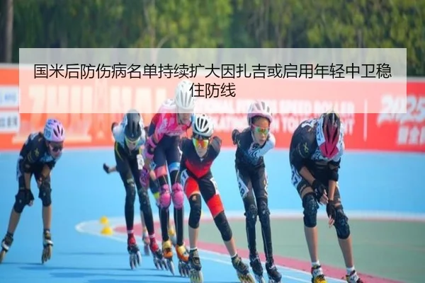 国米后防伤病名单持续扩大因扎吉或启用年轻中卫稳住防线